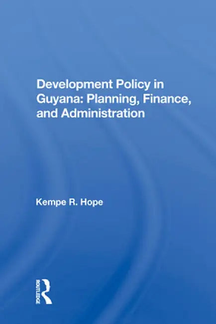 Development Policy in Guyana: Planning, Finance, and Administration by Kempe R. Hope
