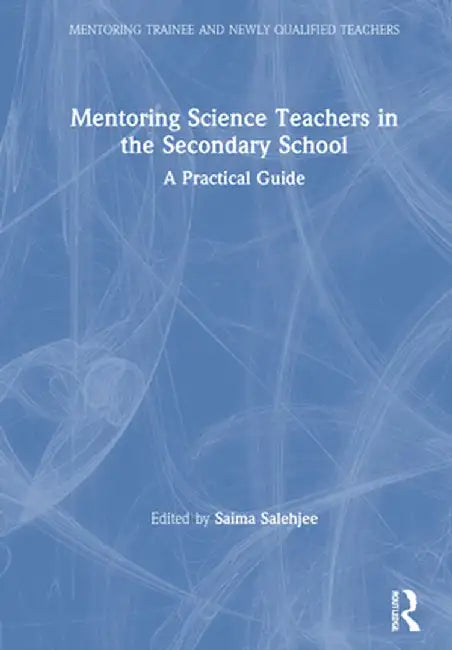 Mentoring Science Teachers in the Secondary School: A Practical Guide by Saima Salehjee