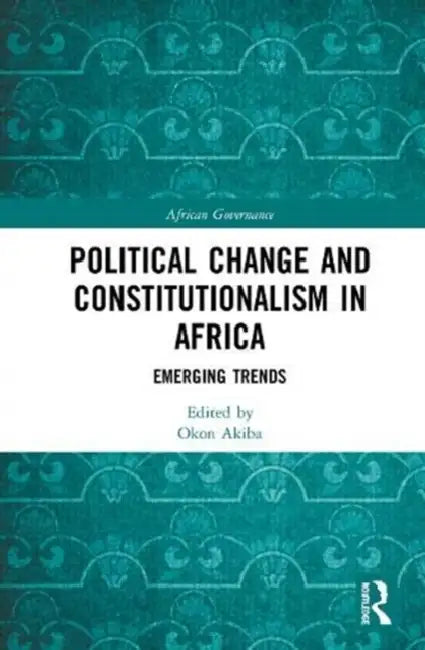 Political Change and Constitutionalism in Africa: Emerging Trends by Akiba Okon