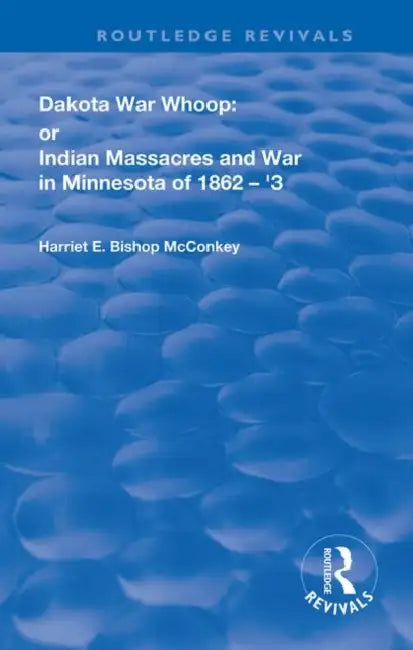 Dakota War-Whoop: Or, Indian Massacres and War in Minnesota of 1862-1863 by McConkey Harriet E. Bish