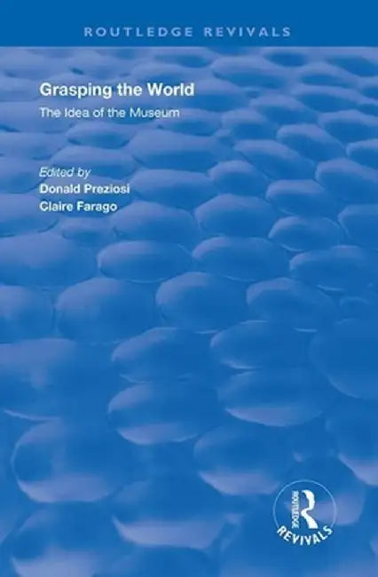 Grasping the World: The Idea of the Museum by Donald Preziosi