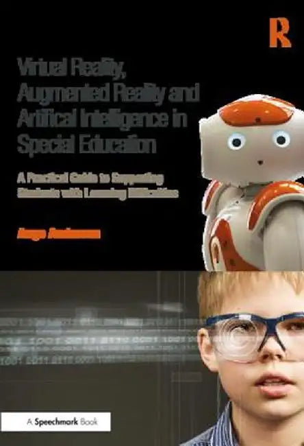 Virtual Reality, Augmented Reality and Artificial Intelligence in Special Education: A Practical Guide to Supporting Students with Learning Difference by Ange Anderson
