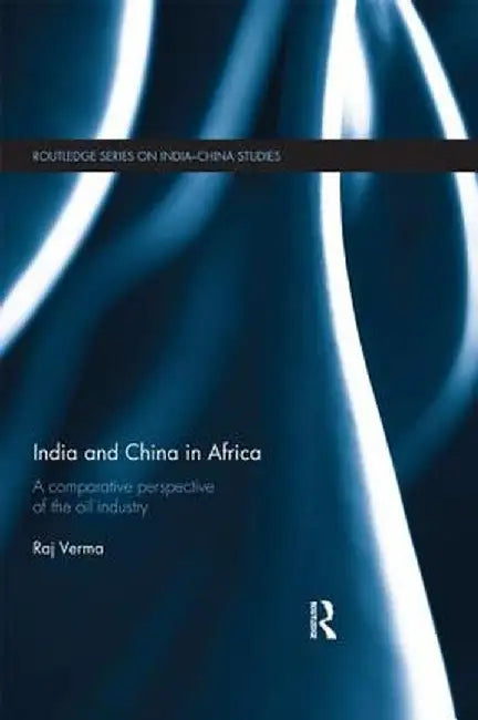 India and China in Africa: A comparative perspective of the oil industry by Raj Verma
