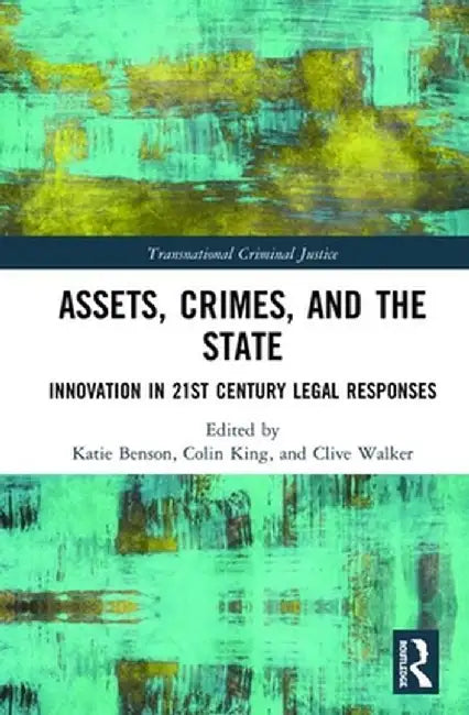 Assets, Crimes and the State: Innovation in 21st Century Legal Responses by Katie Benson