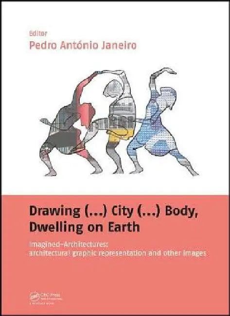 Drawing (...) City (...) Body, Dwelling on Earth: Imagined-Architectures: Architectural Graphic Representation and Other Images by Pedro Janeiro