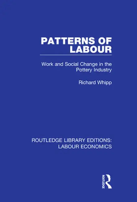 Patterns of Labour: Work and Social Change in the Pottery Industry by Richard Whipp