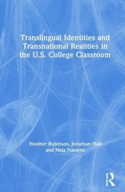 Translingual Identities and Transnational Realities in the U.S. College Classroom by Heather Robinson