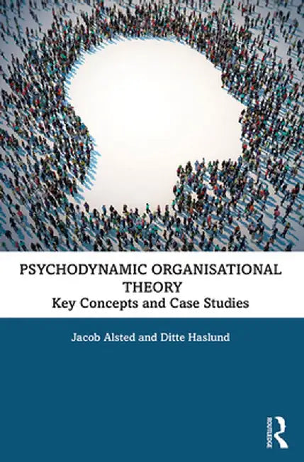 Psychodynamic Organisational Theory: Key Concepts and Case Studies by Jacob Alsted