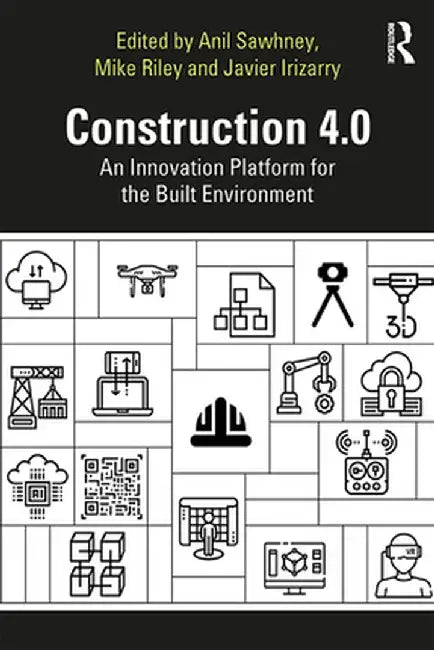 Construction 4.0: An Innovation Platform for the Built Environment by Anil Sawhney