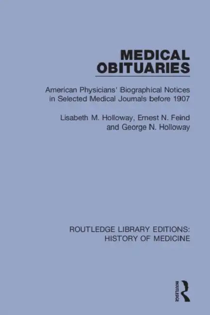 Medical Obituaries: American Physicians' Biographical Notices in Selected Medical Journals Before 1907 by Holloway Lisabeth M.