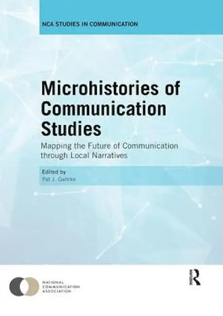 Microhistories of Communication Studies: Mapping the Future of Communication through Local Narratives by Pat Gehrke