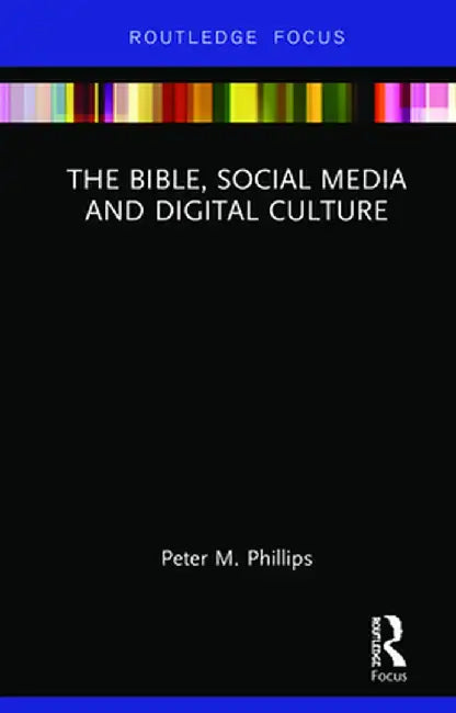The Bible, Social Media and Digital Culture by Peter M. Phillips