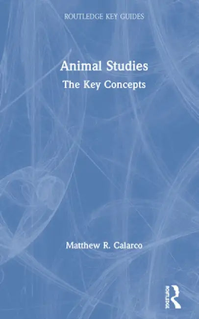 Animal Studies: The Key Concepts by Matthew R. Calarco