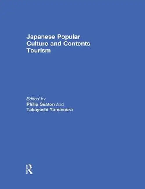 Japanese Popular Culture and Contents Tourism by Philip Seaton