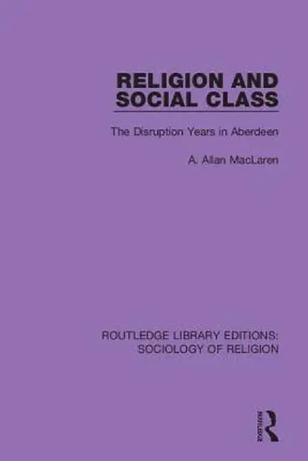 Religion and Social Class: The Disruption Years in Aberdeen by A. Allan MacLaren