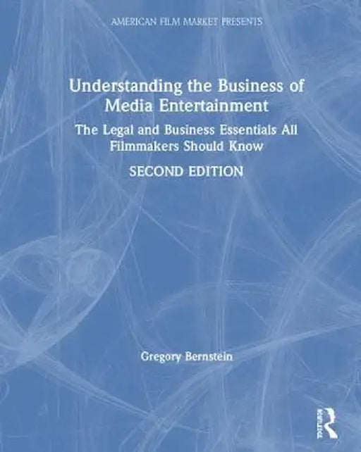 Understanding the Business of Media Entertainment: The Legal and Business Essentials All Filmmakers Should Know by Gregory Bernstein