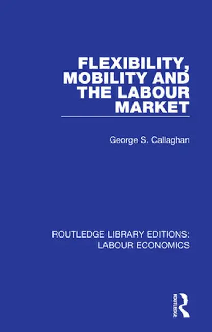 Flexibility, Mobility and the Labour Market by George S. Callaghan