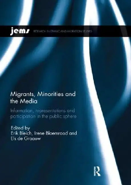 Migrants, Minorities, and the Media: Information, Representations, and Participation in the Public Sphere by Erik Bleich