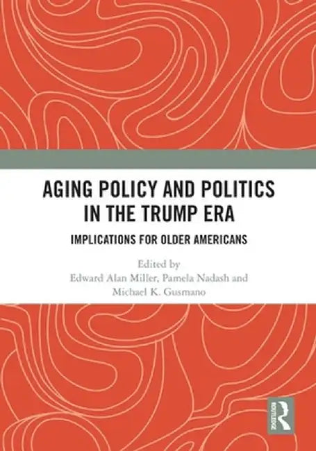 Aging Policy and Politics in the Trump Era: Implications for Older Americans by Edward Alan Miller