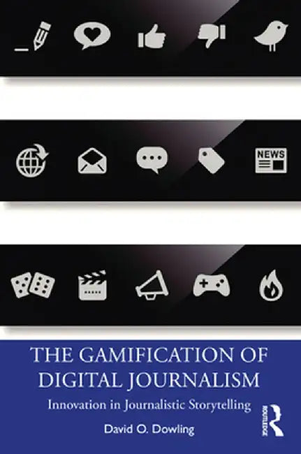 The Gamification of Digital Journalism: Innovation in Journalistic Storytelling by David O. Dowling
