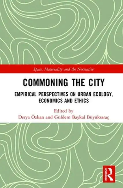 Commoning the City: Empirical Perspectives on Urban Ecology, Economics and Ethics by Derya Özkan