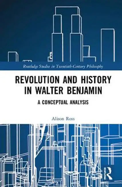 Revolution and History in Walter Benjamin: A Conceptual Analysis by Alison Ross