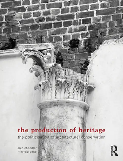 The Production of Heritage: The Politicisation of Architectural Conservation by Alan Chandler