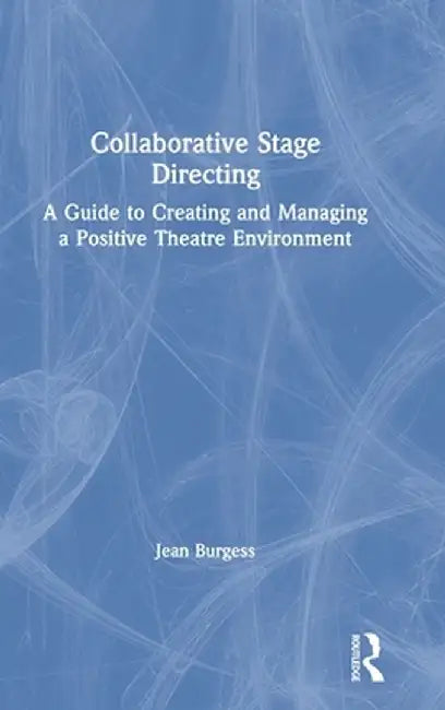 Collaborative Stage Directing: A Guide to Creating and Managing a Positive Theatre Environment by Jean M. Burgess