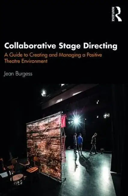 Collaborative Stage Directing: A Guide to Creating and Managing a Positive Theatre Environment by Jean M. Burgess