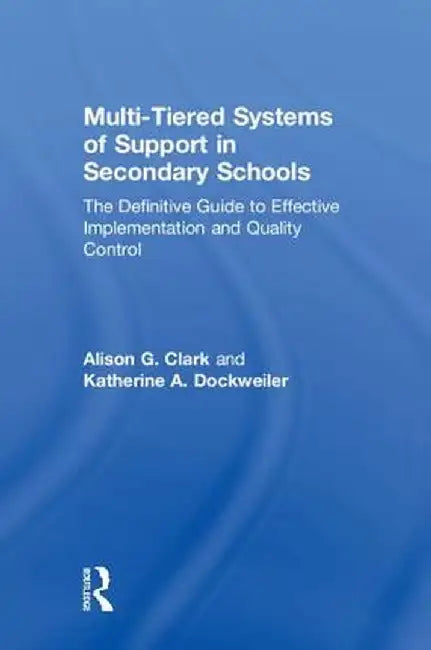 Multi-Tiered Systems of Support in Secondary Schools: The Definitive Guide to Effective Implementation and Quality Control by Alison G. Clark
