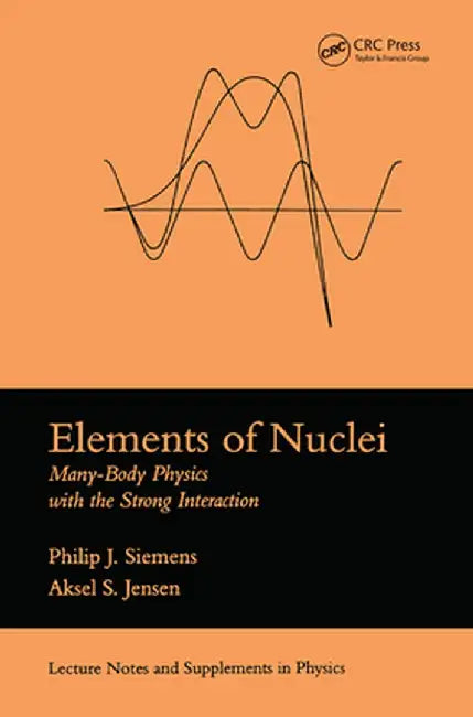 Elements of Nuclei: Many-Body Physics with the Strong Interaction by Philip J. Siemens