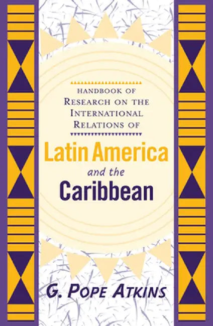 Handbook Of Research On The International Relations Of Latin America And The Caribbean by G. Pope Atkins