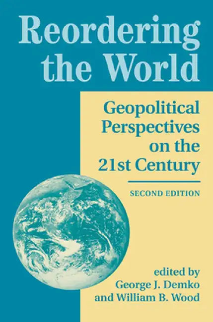 Reordering the World: Geopolitical Perspectives on the 21st Century by George J Demko