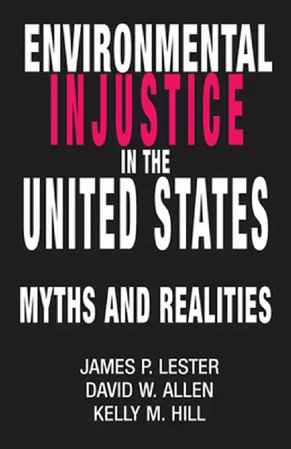 Environmental Injustice In The U.S.: Myths And Realities by James Lester