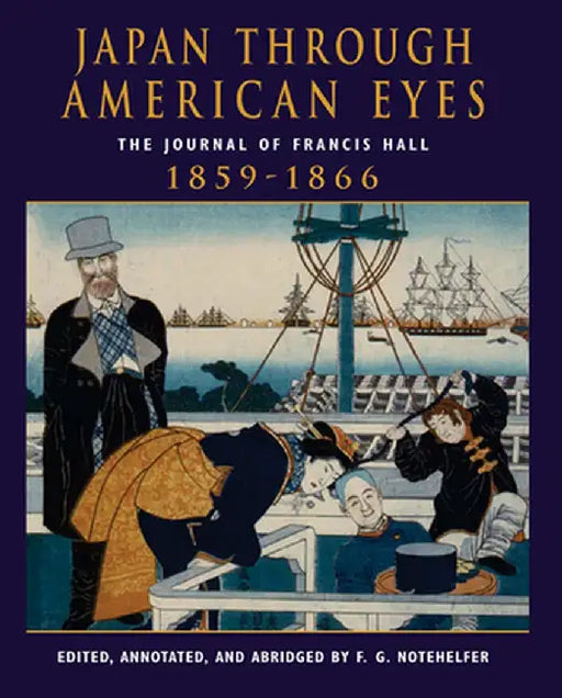 Japan Through American Eyes: The Journal of Francis Hall, 1859-1866 by Fred G Notehelfer