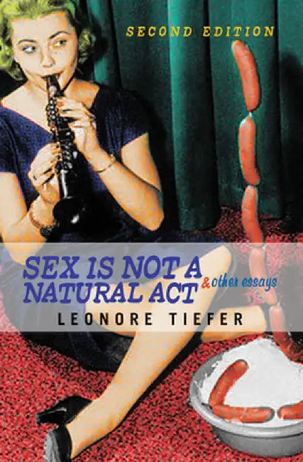 Sex Is Not a Natural ACT & Other Essays by Leonore Tiefer