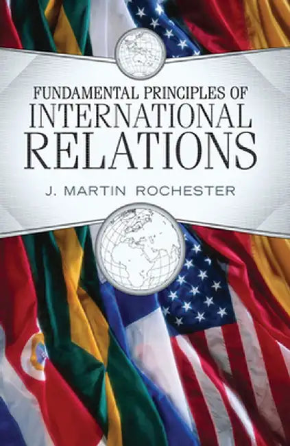 Fundamental Principles of International Relations by J. Martin Rochester
