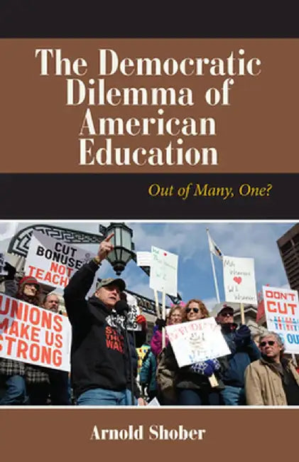 The Democratic Dilemma of American Education: Out of Many, One? by Arnold Shober