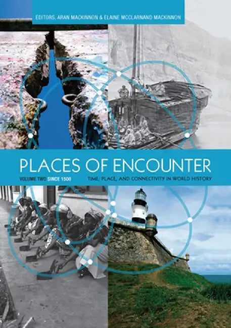 Places of Encounter, Volume 2: Time, Place, and Connectivity in World History, Volume Two: Since 1500 by Aran MacKinnon