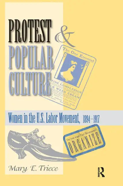 Protest and Popular Culture: Women in the American Labor Movement by Mary Triece