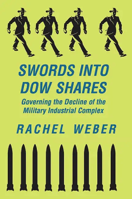 Swords Into Dow Shares: Governing The Decline Of The Military- Industrial Complex by Rachel Weber