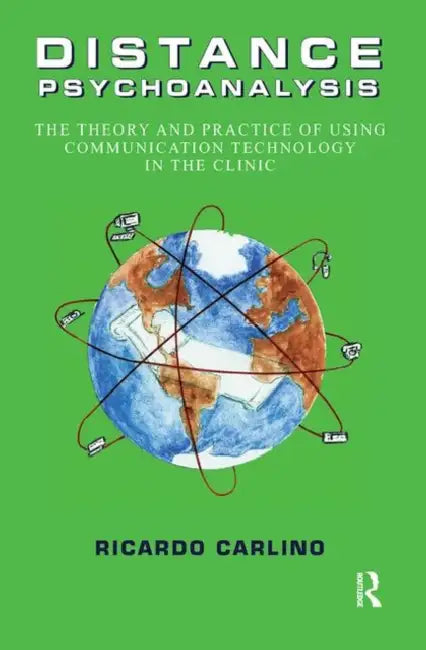 Distance Psychoanalysis: The Theory and Practice of Using Communication Technology in the Clinic by Carlino Ricardo