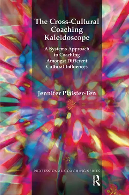 The Cross-Cultural Coaching Kaleidoscope: A Systems Approach to Coaching Amongst Different Cultural Influences by Jennifer Plaister-Ten