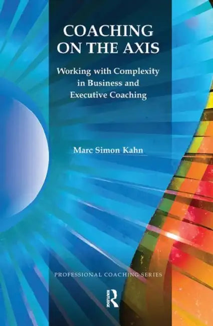 Coaching on the Axis: Working with Complexity in Business and Executive Coaching by Simon Kahn Marc