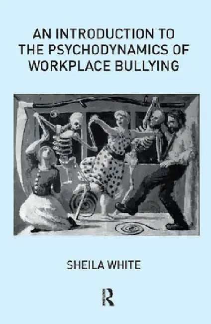 An Introduction to the Psychodynamics of Workplace Bullying by Sheila White
