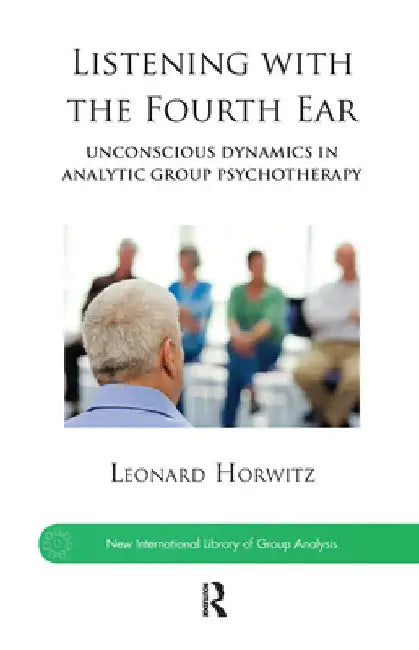 Listening with the Fourth Ear: Unconscious Dynamics in Analytic Group Psychotherapy by Leonard Horwitz