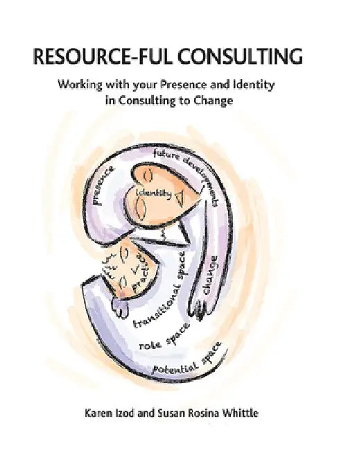 Resource-ful Consulting: Working with your Presence and Identity in Consulting to Change by Karen Izod
