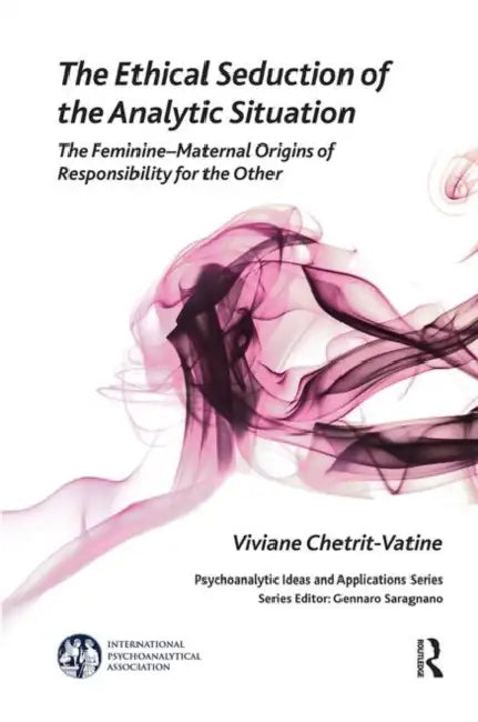 The Ethical Seduction of the Analytic Situation: The Feminine-Maternal Origins of Responsibility for the Other by Chetrit-Vatine Viviane
