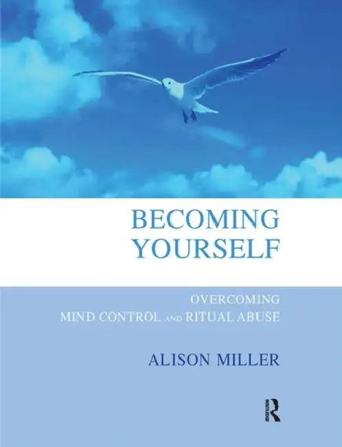 Becoming Yourself: Overcoming Mind Control and Ritual Abuse by Miller Alison