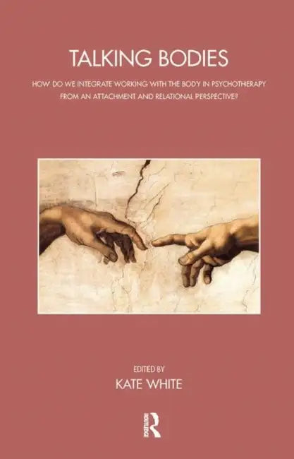 Talking Bodies: How Do We Integrate Working with the Body in Psychotherapy from an Attachment and Relational Perspective? by White Kate